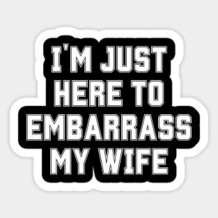 I'm Just Here To Embarrass My Wife Sticker